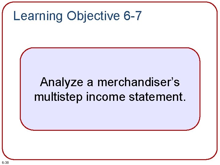 Learning Objective 6 -7 Analyze a merchandiser’s multistep income statement. 6 -38 