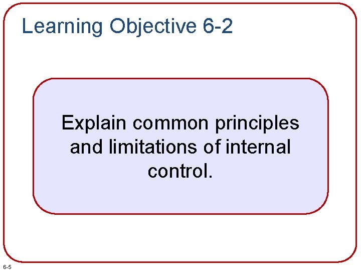 Learning Objective 6 -2 Explain common principles and limitations of internal control. 6 -5