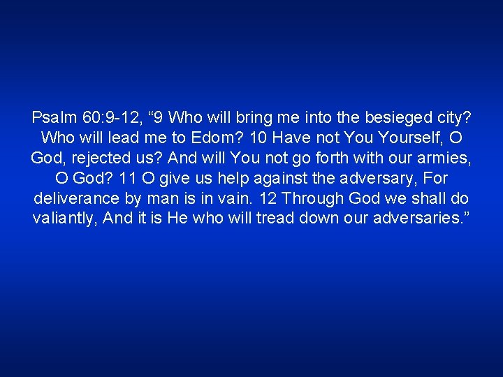 Psalm 60: 9 -12, “ 9 Who will bring me into the besieged city?