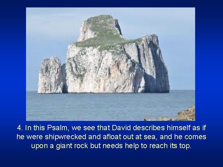 4. In this Psalm, we see that David describes himself as if he were