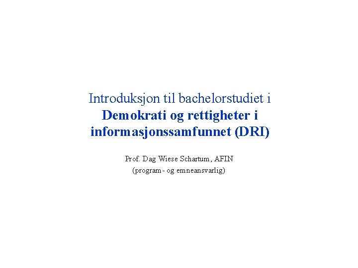 Introduksjon til bachelorstudiet i Demokrati og rettigheter i informasjonssamfunnet (DRI) Prof. Dag Wiese Schartum,