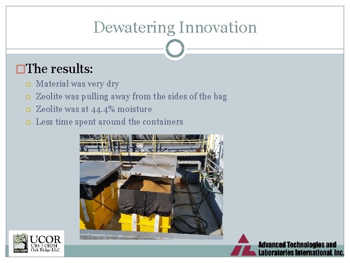 Dewatering Innovation �The results: Material was very dry Zeolite was pulling away from the