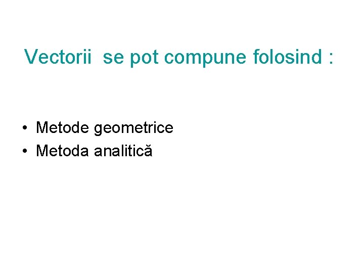 Vectorii se pot compune folosind : • Metode geometrice • Metoda analitică 