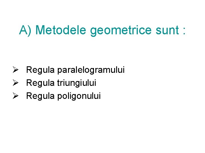 A) Metodele geometrice sunt : Ø Regula paralelogramului Ø Regula triungiului Ø Regula poligonului