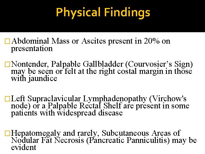 Physical Findings �Abdominal Mass or Ascites present in 20% on presentation �Nontender, Palpable Gallbladder