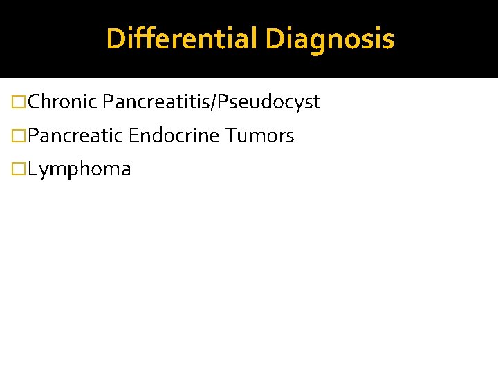 Differential Diagnosis �Chronic Pancreatitis/Pseudocyst �Pancreatic Endocrine Tumors �Lymphoma 
