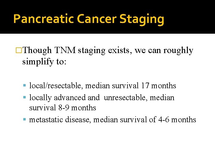 Pancreatic Cancer Staging �Though TNM staging exists, we can roughly simplify to: local/resectable, median