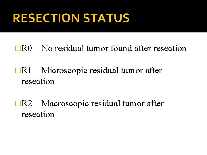 RESECTION STATUS �R 0 – No residual tumor found after resection �R 1 –