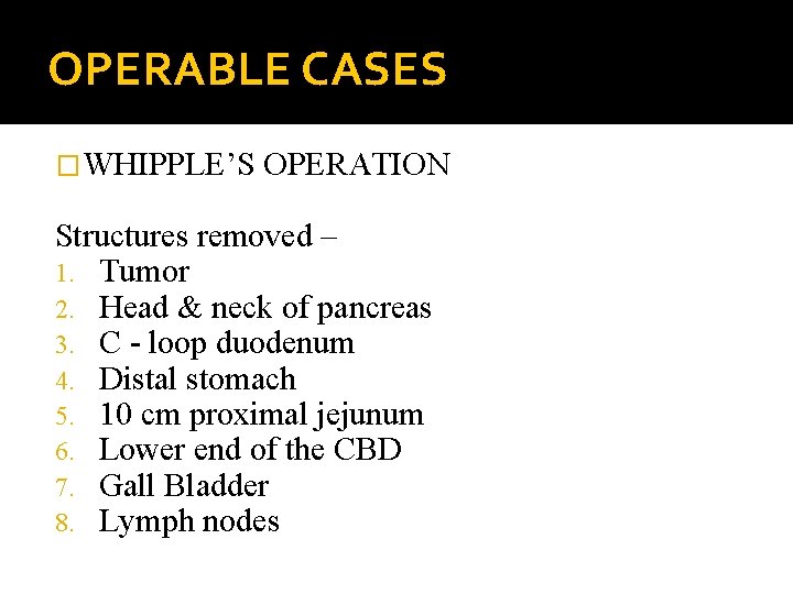 OPERABLE CASES �WHIPPLE’S OPERATION Structures removed – 1. Tumor 2. Head & neck of