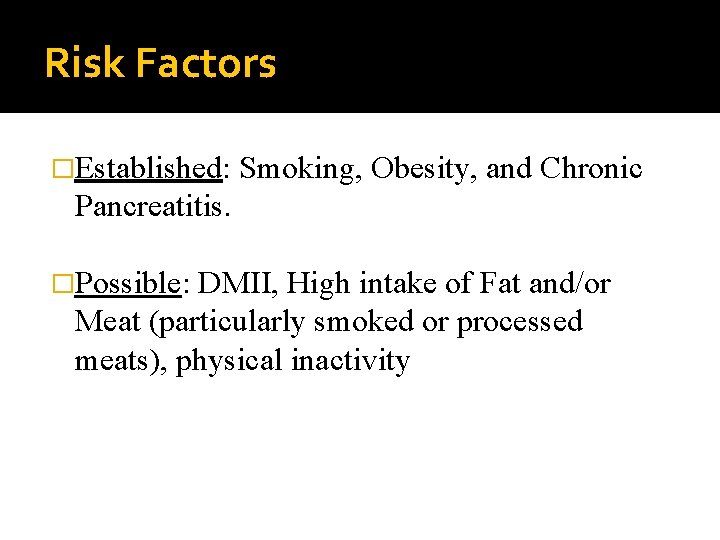 Risk Factors �Established: Smoking, Obesity, and Chronic Pancreatitis. �Possible: DMII, High intake of Fat