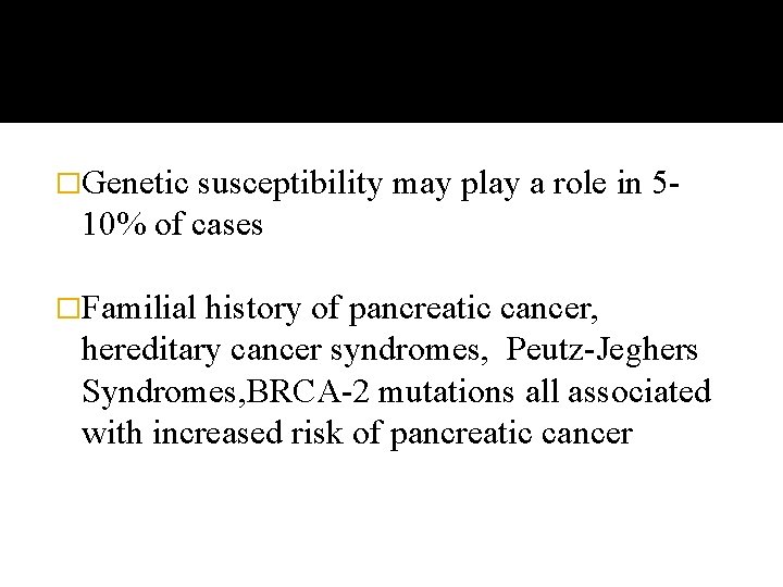 �Genetic susceptibility may play a role in 510% of cases �Familial history of pancreatic