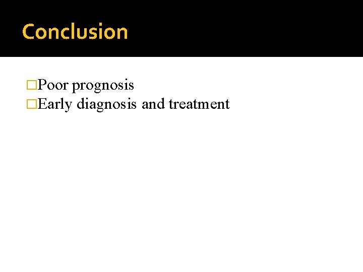 Conclusion �Poor prognosis �Early diagnosis and treatment 