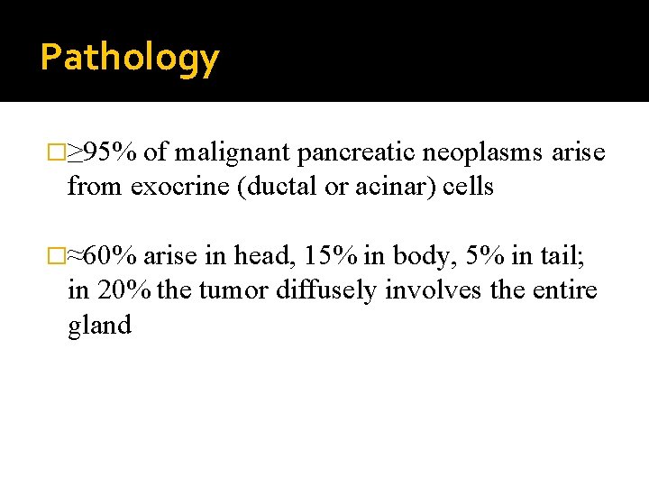 Pathology �≥ 95% of malignant pancreatic neoplasms arise from exocrine (ductal or acinar) cells