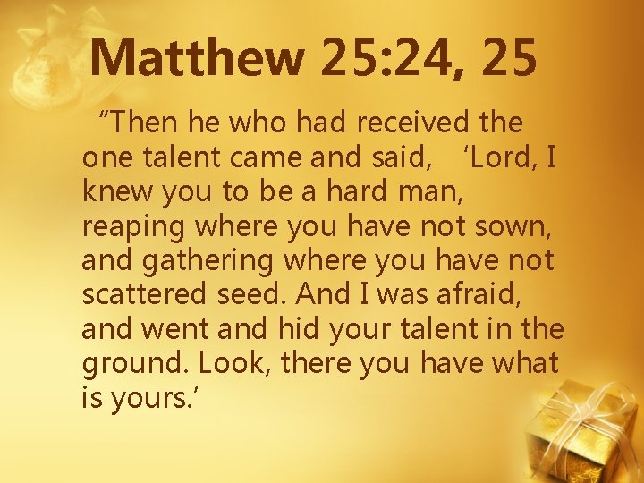 Matthew 25: 24, 25 “Then he who had received the one talent came and Matthew 25: 24, 25 “Then he who had received the one talent came and