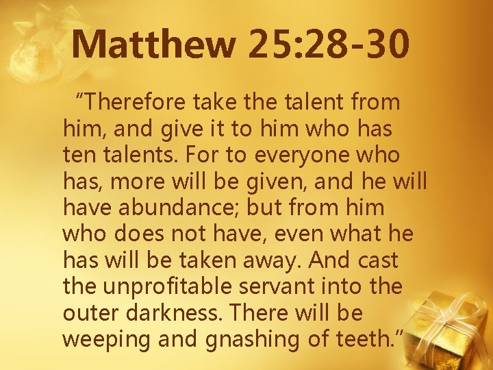 Matthew 25: 28 -30 “Therefore take the talent from him, and give it to Matthew 25: 28 -30 “Therefore take the talent from him, and give it to