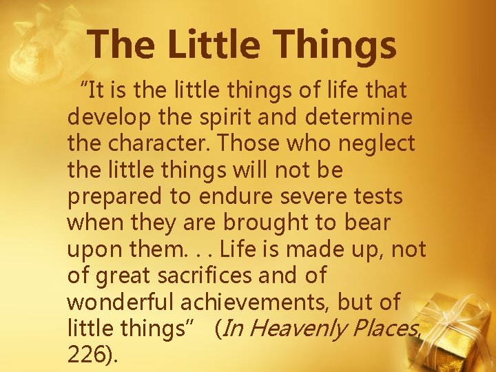 The Little Things “It is the little things of life that develop the spirit The Little Things “It is the little things of life that develop the spirit