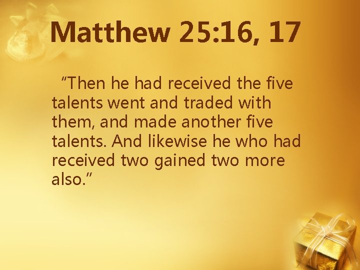 Matthew 25: 16, 17 “Then he had received the five talents went and traded Matthew 25: 16, 17 “Then he had received the five talents went and traded