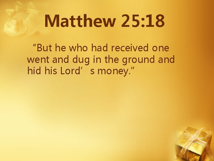Matthew 25: 18 “But he who had received one went and dug in the Matthew 25: 18 “But he who had received one went and dug in the