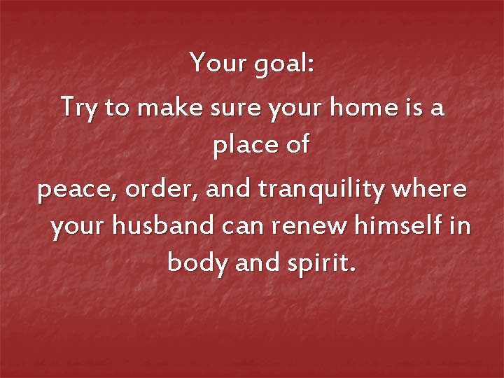 Your goal: Try to make sure your home is a place of peace, order,