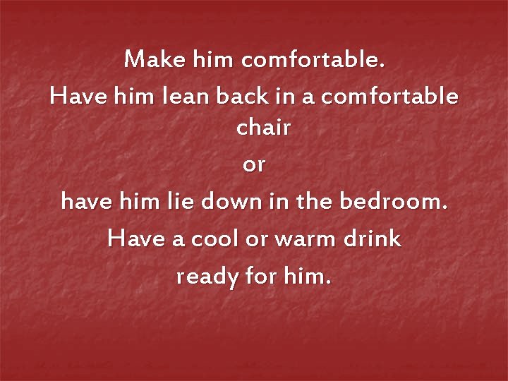 Make him comfortable. Have him lean back in a comfortable chair or have him