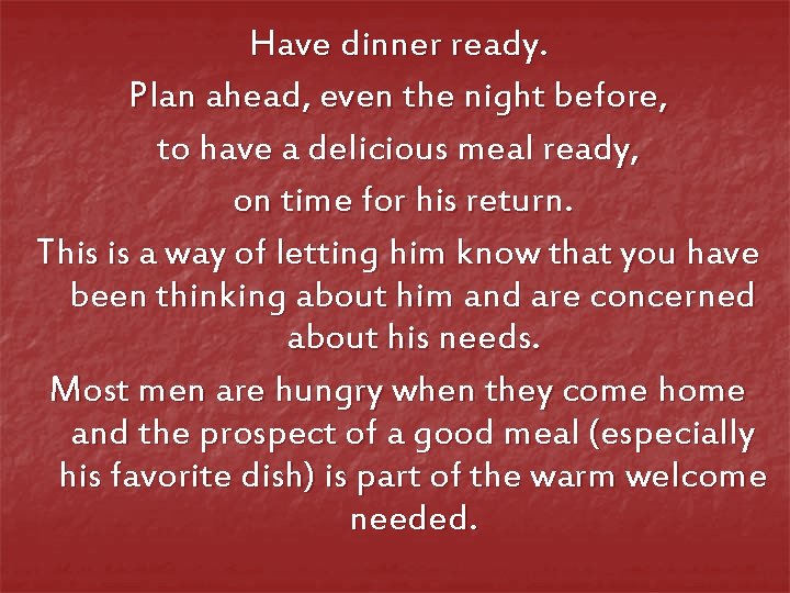 Have dinner ready. Plan ahead, even the night before, to have a delicious meal