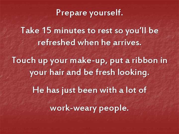 Prepare yourself. Take 15 minutes to rest so you’ll be refreshed when he arrives.