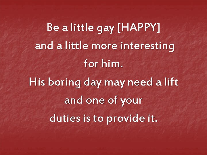 Be a little gay [HAPPY] and a little more interesting for him. His boring