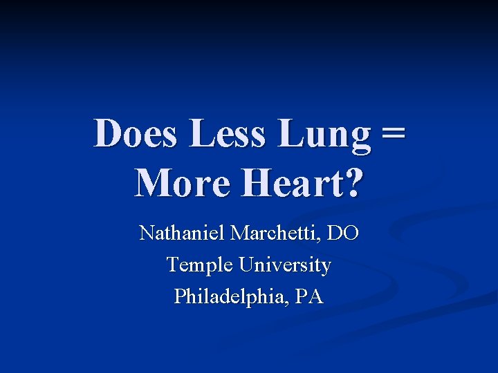 Does Less Lung = More Heart? Nathaniel Marchetti, DO Temple University Philadelphia, PA Does Less Lung = More Heart? Nathaniel Marchetti, DO Temple University Philadelphia, PA