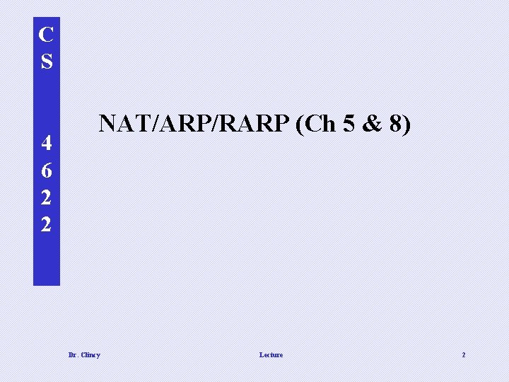 C S 4 6 2 2 NAT/ARP/RARP (Ch 5 & 8) Dr. Clincy Lecture C S 4 6 2 2 NAT/ARP/RARP (Ch 5 & 8) Dr. Clincy Lecture