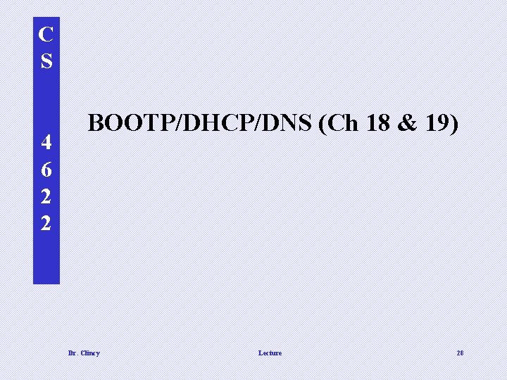 C S 4 6 2 2 BOOTP/DHCP/DNS (Ch 18 & 19) Dr. Clincy Lecture C S 4 6 2 2 BOOTP/DHCP/DNS (Ch 18 & 19) Dr. Clincy Lecture