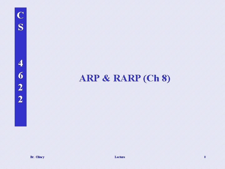 C S 4 6 2 2 ARP & RARP (Ch 8) Dr. Clincy Lecture C S 4 6 2 2 ARP & RARP (Ch 8) Dr. Clincy Lecture