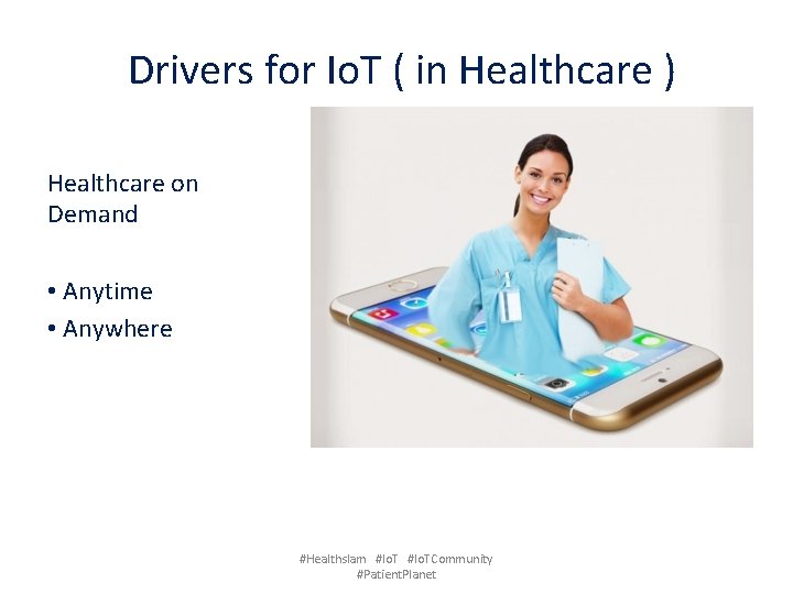  Drivers for Io. T ( in Healthcare ) Healthcare on Demand • Anytime