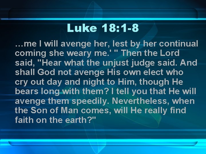 Luke 18: 1 -8 …me I will avenge her, lest by her continual coming
