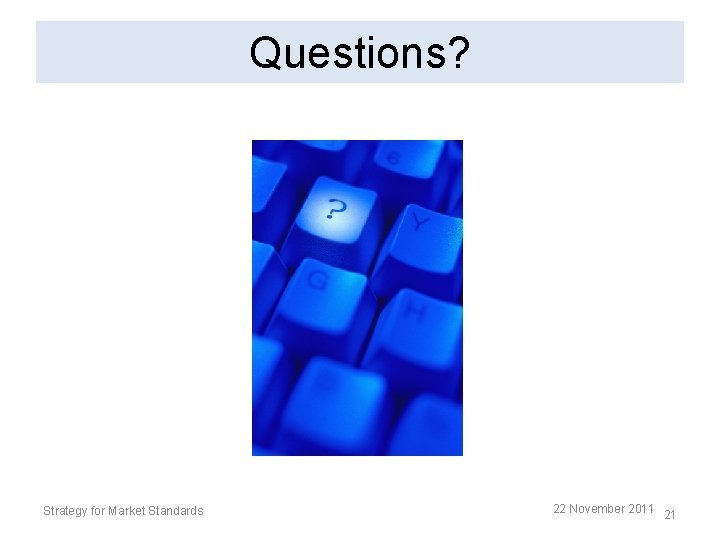 Questions? Strategy for Market Standards 22 November 2011 21 Questions? Strategy for Market Standards 22 November 2011 21