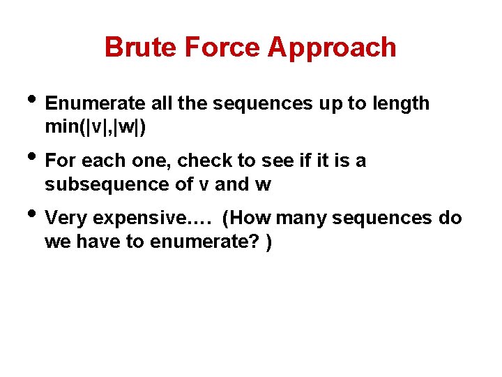 Brute Force Approach • Enumerate all the sequences up to length min(|v|, |w|) •