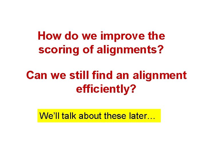 How do we improve the scoring of alignments? Can we still find an alignment