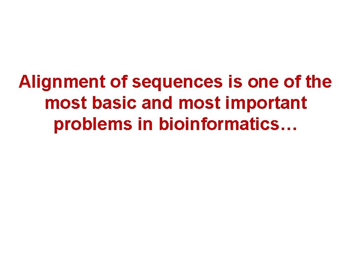 Alignment of sequences is one of the most basic and most important problems in