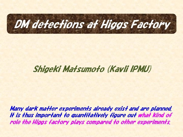 DM detections at Higgs Factory Shigeki Matsumoto (Kavli IPMU) Many dark matter experiments already
