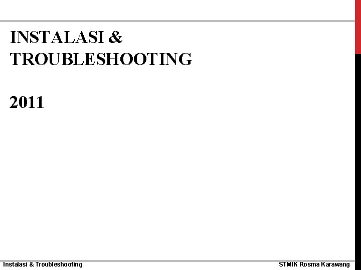 INSTALASI & TROUBLESHOOTING 2011 Instalasi & Troubleshooting STMIK Rosma Karawang 