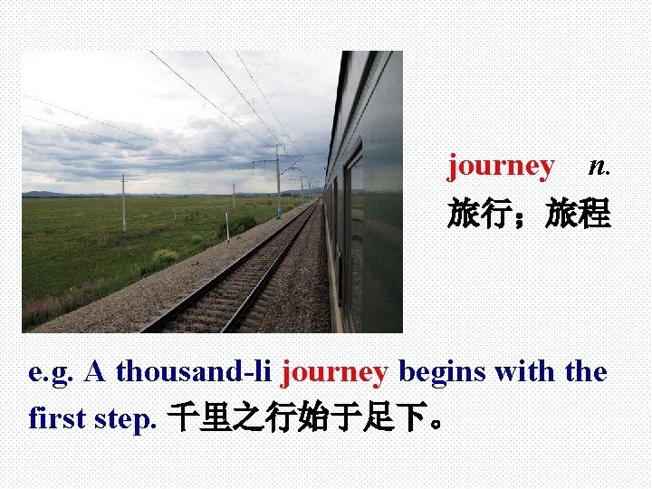 journey n. 旅行；旅程 e. g. A thousand-li journey begins with the first step. 千里之行始于足下。