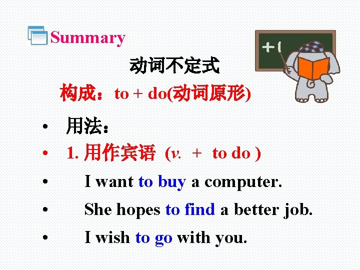 Summary 动词不定式 构成：to + do(动词原形) • 用法： • 1. 用作宾语 (v. + to do