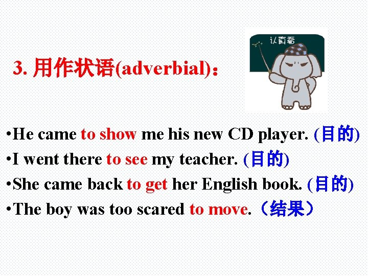 3. 用作状语(adverbial)： • He came to show me his new CD player. (目的) •