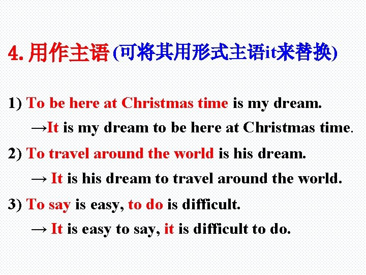 4. 用作主语 (可将其用形式主语it来替换) 1) To be here at Christmas time is my dream. →It
