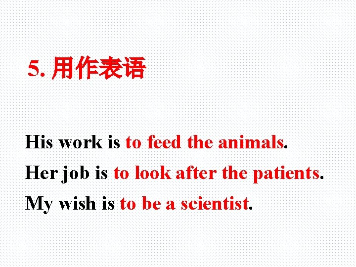 5. 用作表语 His work is to feed the animals. Her job is to look