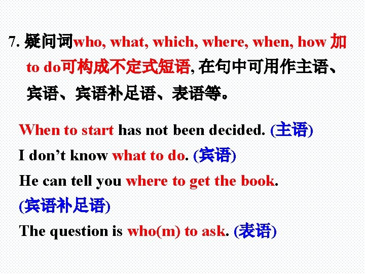 7. 疑问词who, what, which, where, when, how 加 to do可构成不定式短语, 在句中可用作主语、 宾语、宾语补足语、表语等。 When to