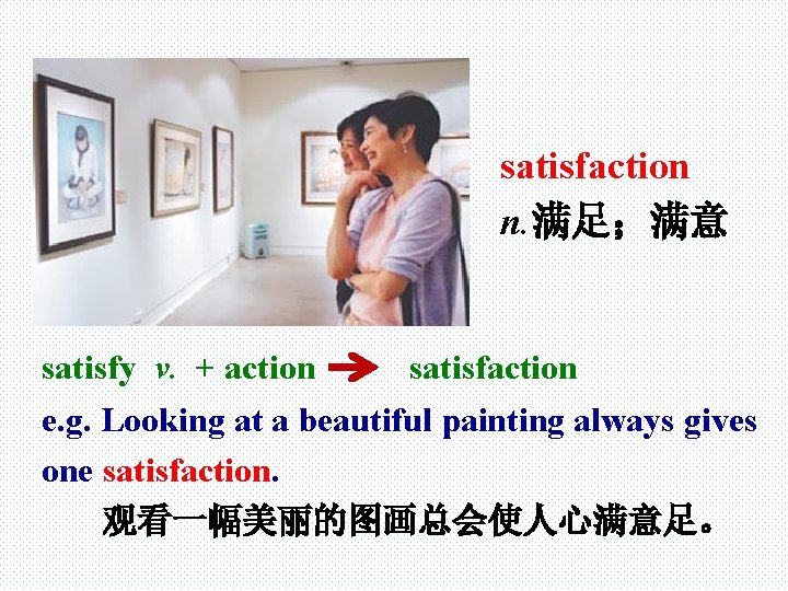 satisfaction n. 满足；满意 satisfy v. + action satisfaction e. g. Looking at a beautiful
