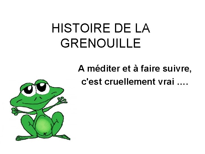 HISTOIRE DE LA GRENOUILLE A méditer et à faire suivre, c'est cruellement vrai ….