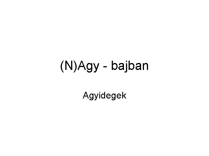 (N)Agy - bajban Agyidegek 