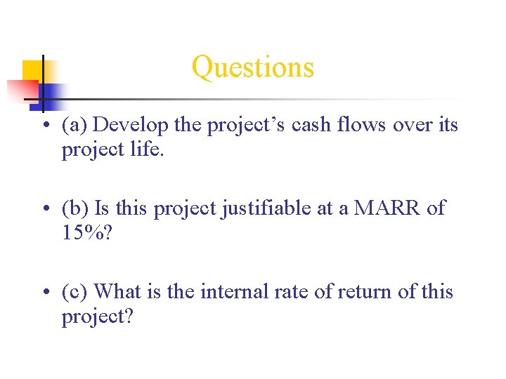 Questions • (a) Develop the project’s cash flows over its project life. • (b)