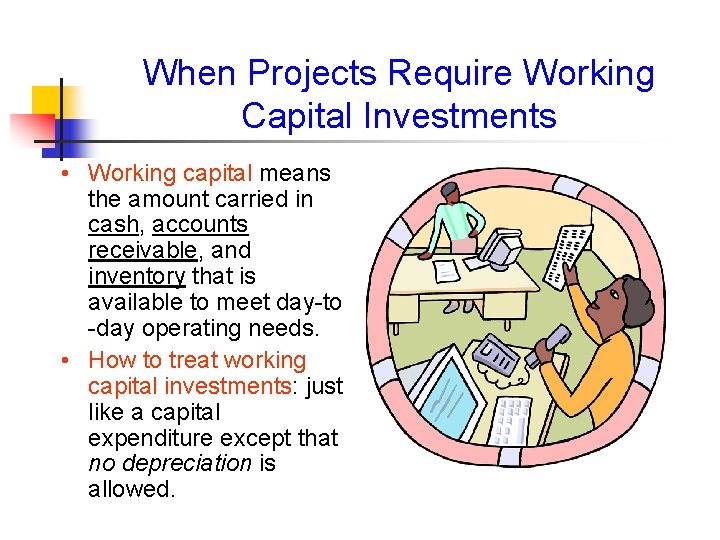When Projects Require Working Capital Investments • Working capital means the amount carried in